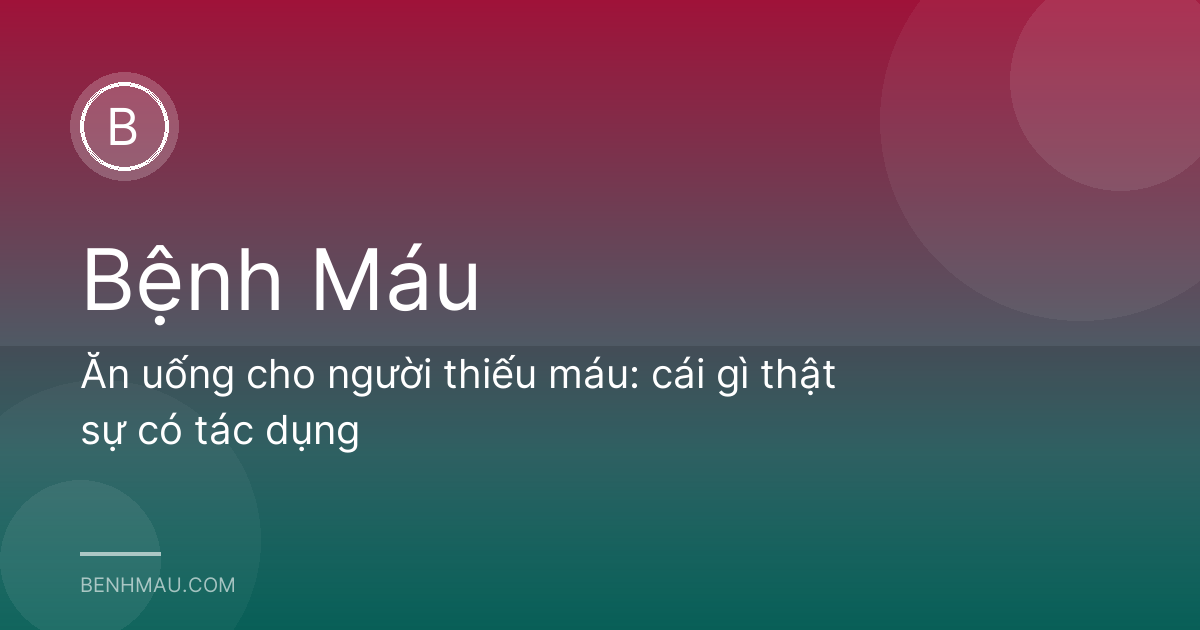 Ăn uống cho người thiếu máu: cái gì thật sự có tác dụng