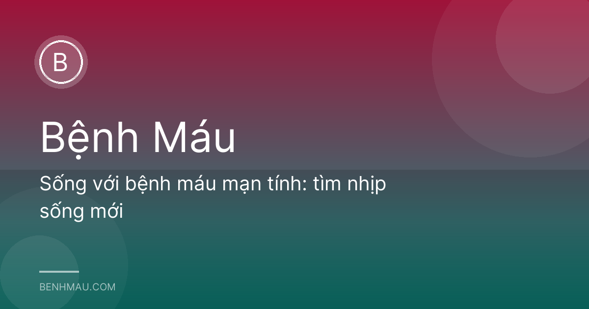 Sống với bệnh máu mạn tính: tìm nhịp sống mới