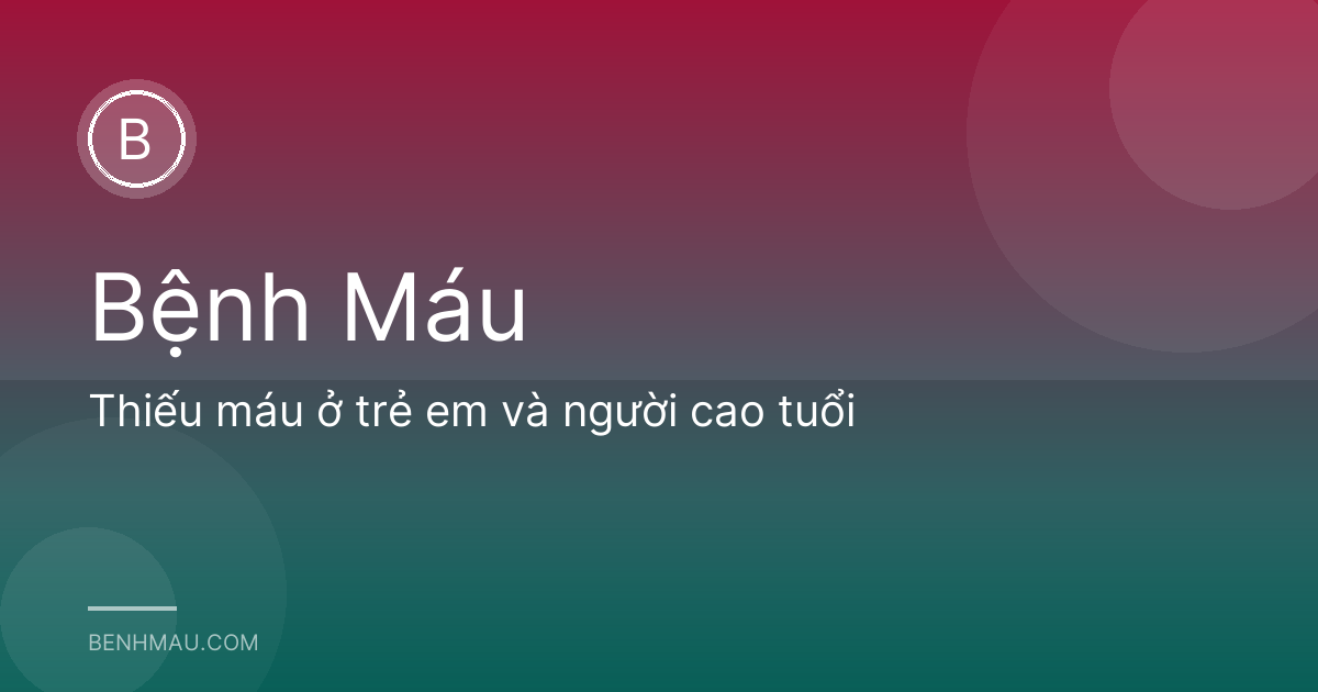 Thiếu máu ở trẻ em và người cao tuổi