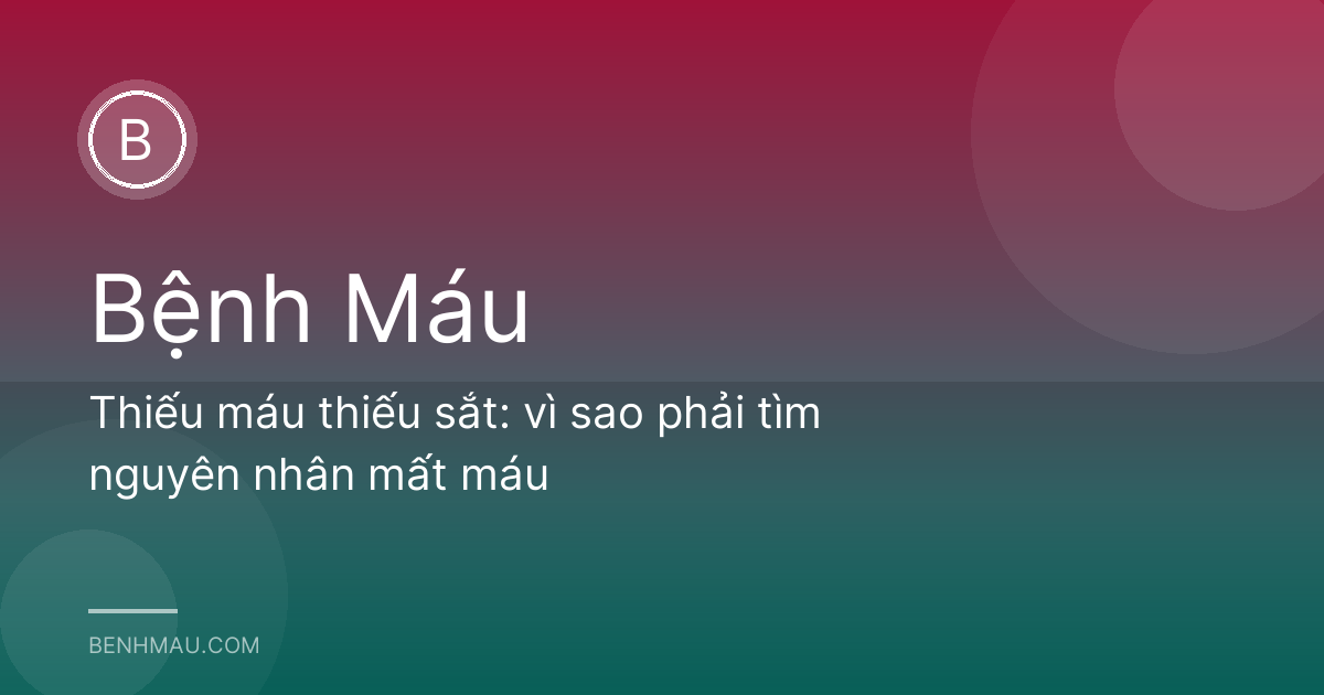 Thiếu máu thiếu sắt: vì sao phải tìm nguyên nhân mất máu